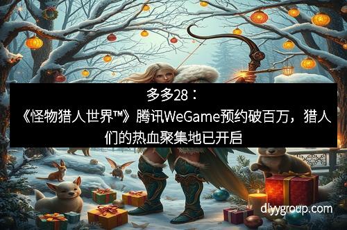 多多28：《怪物猎人世界™》腾讯WeGame预约破百万，猎人们的热血聚集地已开启！